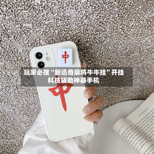 玩家必搜“新迅奇麻将牛牛挂”开挂科技辅助神器手机-第1张图片