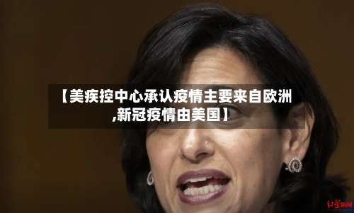 【美疾控中心承认疫情主要来自欧洲,新冠疫情由美国】-第3张图片