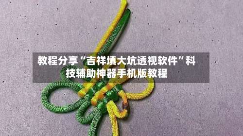 教程分享“吉祥填大坑透视软件”科技辅助神器手机版教程-第1张图片