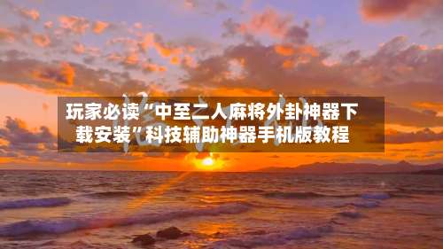 玩家必读“中至二人麻将外卦神器下载安装	”科技辅助神器手机版教程-第1张图片