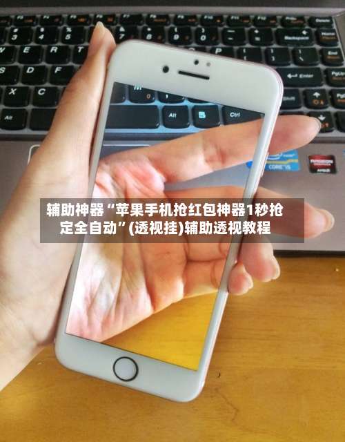 辅助神器“苹果手机抢红包神器1秒抢定全自动”(透视挂)辅助透视教程-第1张图片