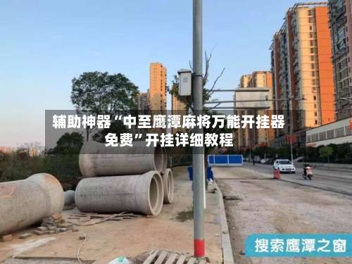 辅助神器“中至鹰潭麻将万能开挂器免费”开挂详细教程-第1张图片