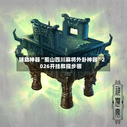 辅助神器“蜀山四川麻将外卦神器”2026开挂教程步骤-第2张图片