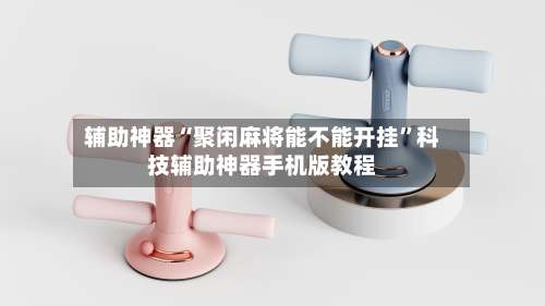 辅助神器“聚闲麻将能不能开挂	”科技辅助神器手机版教程-第2张图片