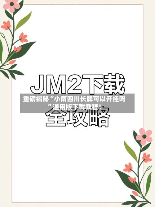 重磅揭秘“小南四川长牌可以开挂吗	”通用版下载教程！-第3张图片