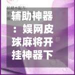 辅助神器：娱网皮球麻将开挂神器下载”可以开挂作弊-第1张图片