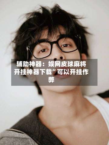 辅助神器：娱网皮球麻将开挂神器下载”可以开挂作弊-第3张图片