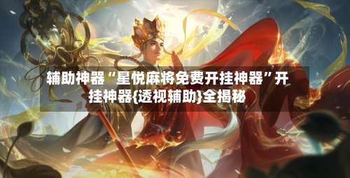 辅助神器“星悦麻将免费开挂神器”开挂神器{透视辅助}全揭秘-第1张图片