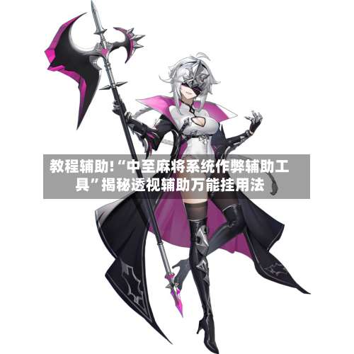 教程辅助!“中至麻将系统作弊辅助工具”揭秘透视辅助万能挂用法-第1张图片