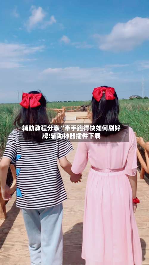 辅助教程分享“牵手跑得快如何刷好牌!辅助神器插件下载-第1张图片