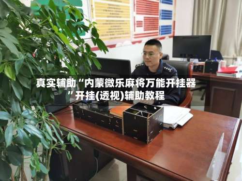 真实辅助“内蒙微乐麻将万能开挂器	”开挂(透视)辅助教程-第1张图片