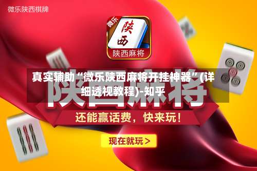 真实辅助“微乐陕西麻将开挂神器”(详细透视教程)-知乎-第1张图片