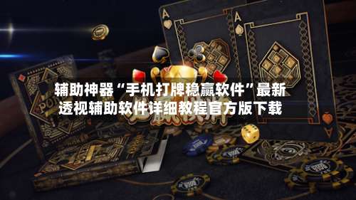 辅助神器“手机打牌稳赢软件	”最新透视辅助软件详细教程官方版下载-第2张图片