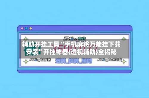 辅助开挂工具“手机麻将万能挂下载安装	”开挂神器{透视辅助}全揭秘-第1张图片