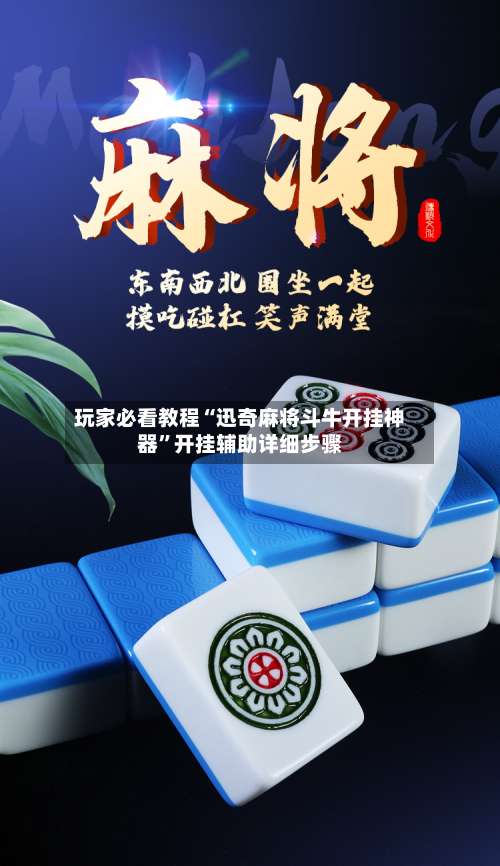 玩家必看教程“迅奇麻将斗牛开挂神器”开挂辅助详细步骤-第1张图片