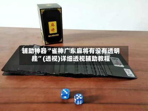 辅助神器“雀神广东麻将有没有透明挂”(透视)详细透视辅助教程-第1张图片