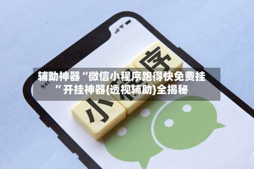 辅助神器“微信小程序跑得快免费挂”开挂神器{透视辅助}全揭秘-第3张图片