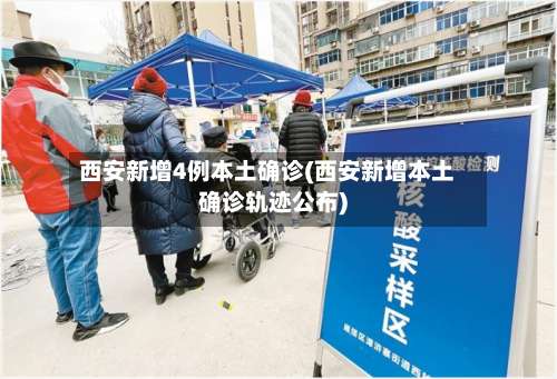 西安新增4例本土确诊(西安新增本土确诊轨迹公布)-第2张图片