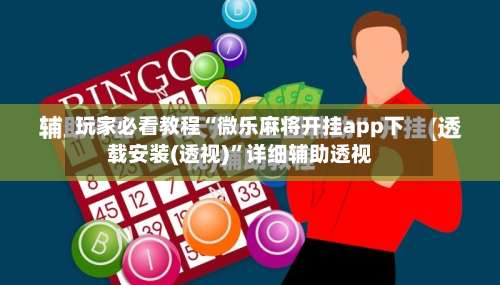 玩家必看教程“微乐麻将开挂app下载安装(透视)	”详细辅助透视-第1张图片