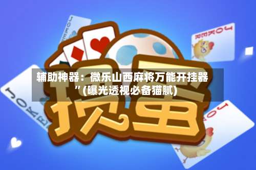 辅助神器：微乐山西麻将万能开挂器”(曝光透视必备猫腻)-第2张图片