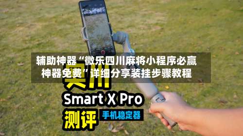 辅助神器“微乐四川麻将小程序必赢神器免费	”详细分享装挂步骤教程-第1张图片