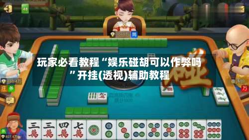 玩家必看教程“娱乐碰胡可以作弊吗	”开挂(透视)辅助教程-第1张图片