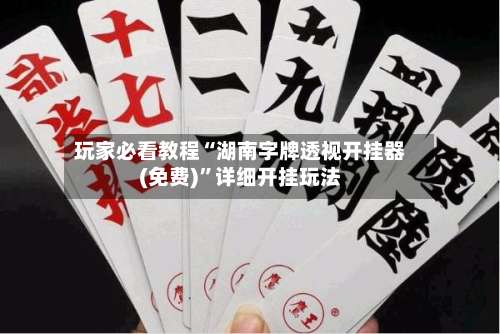 玩家必看教程“湖南字牌透视开挂器(免费)”详细开挂玩法-第2张图片