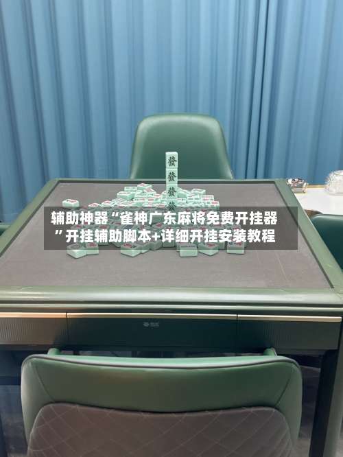 辅助神器“雀神广东麻将免费开挂器	”开挂辅助脚本+详细开挂安装教程-第2张图片