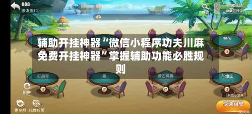 辅助开挂神器“微信小程序功夫川麻免费开挂神器	”掌握辅助功能必胜规则-第1张图片
