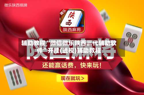 辅助教程“微信微乐陕西三代辅助软件”开挂(透视)辅助教程-第1张图片