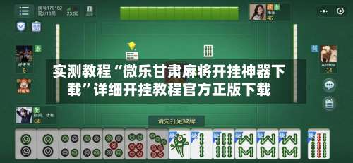 实测教程“微乐甘肃麻将开挂神器下载”详细开挂教程官方正版下载-第1张图片