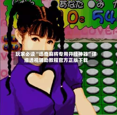 玩家必读“迅奇麻将专用开挂神器	”详细透视辅助教程官方正版下载-第2张图片