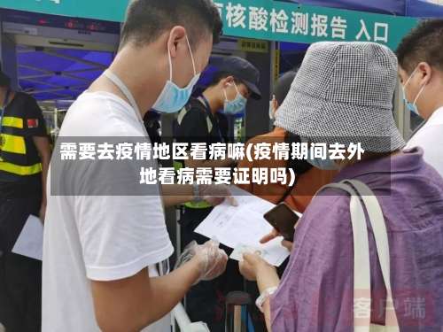 需要去疫情地区看病嘛(疫情期间去外地看病需要证明吗)-第2张图片