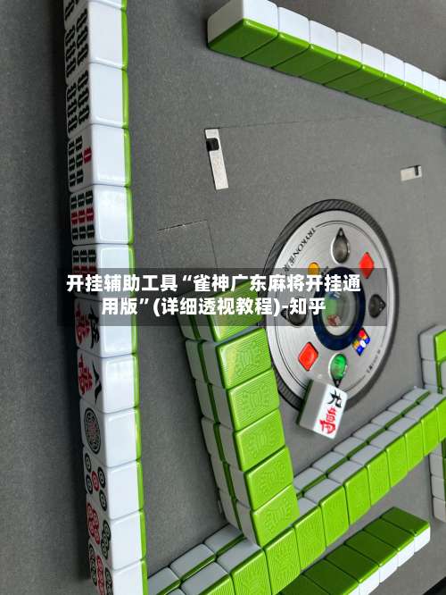 开挂辅助工具“雀神广东麻将开挂通用版”(详细透视教程)-知乎-第3张图片