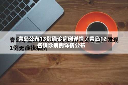 青岛公布13例确诊病例详情／青岛12名确诊病例详情公布-第1张图片