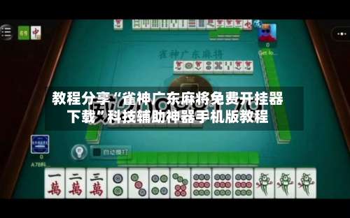 教程分享“雀神广东麻将免费开挂器下载”科技辅助神器手机版教程-第1张图片