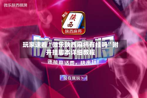 玩家速看“微乐陕西麻将有挂吗	”附开挂脚本详细教程-第3张图片