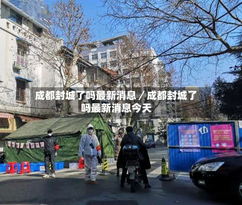 成都封城了吗最新消息／成都封城了吗最新消息今天-第1张图片