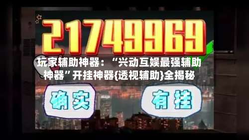 玩家辅助神器：“兴动互娱最强辅助神器”开挂神器{透视辅助}全揭秘-第1张图片