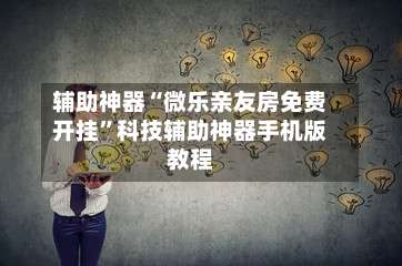 辅助神器“微乐亲友房免费开挂	”科技辅助神器手机版教程-第1张图片