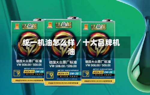 统一机油怎么样／十大品牌机油-第1张图片