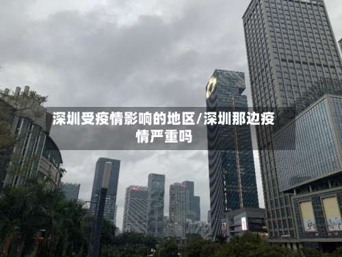 深圳受疫情影响的地区/深圳那边疫情严重吗-第1张图片