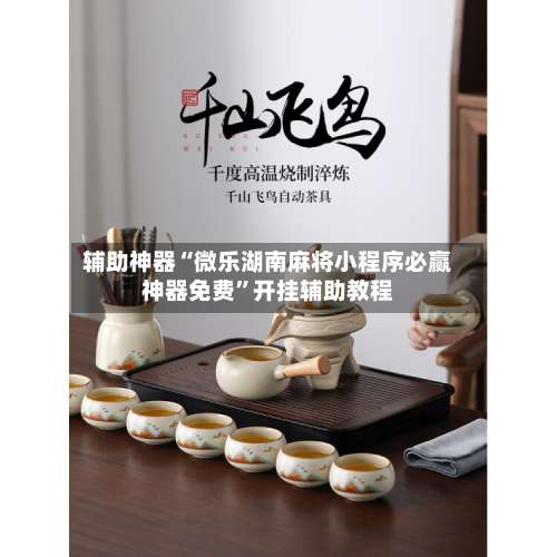 辅助神器“微乐湖南麻将小程序必赢神器免费”开挂辅助教程-第1张图片