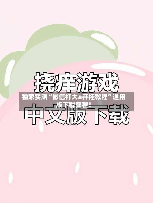 独家实测“微信打大a开挂教程	”通用版下载教程！-第1张图片
