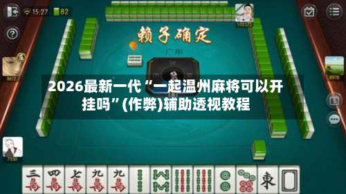 2026最新一代“一起温州麻将可以开挂吗”(作弊)辅助透视教程-第1张图片