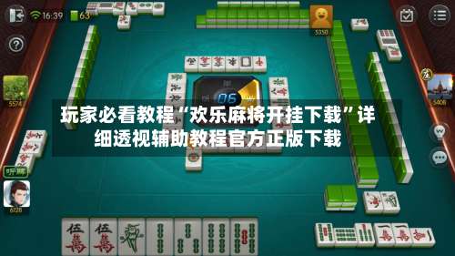 玩家必看教程“欢乐麻将开挂下载”详细透视辅助教程官方正版下载-第3张图片