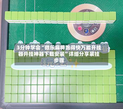 3分钟学会“微乐麻将跑得快万能开挂器开挂神器下载安装”详细分享装挂步骤-第1张图片