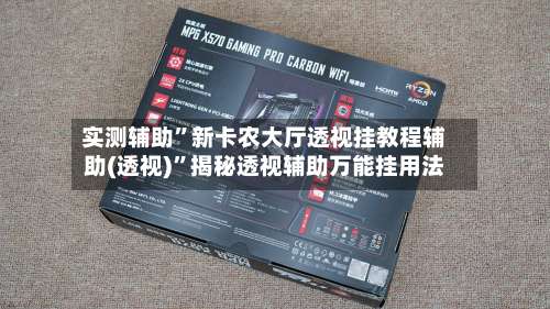 实测辅助”新卡农大厅透视挂教程辅助(透视)	”揭秘透视辅助万能挂用法-第1张图片