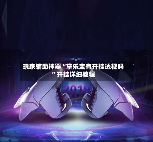 玩家辅助神器“掌乐宝有开挂透视吗”开挂详细教程-第2张图片