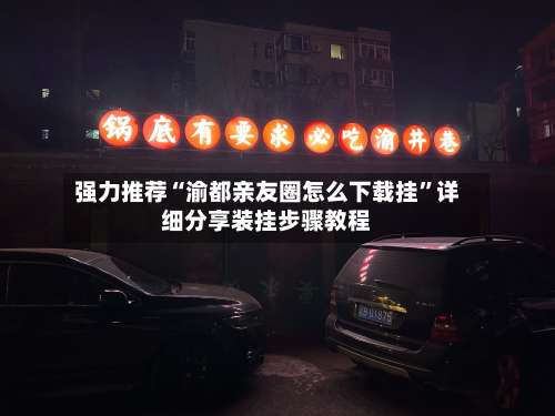 强力推荐“渝都亲友圈怎么下载挂”详细分享装挂步骤教程-第3张图片